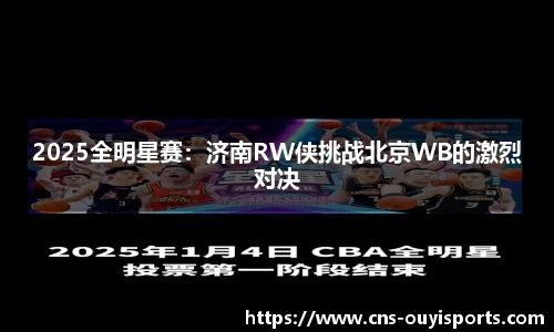 2025全明星赛：济南RW侠挑战北京WB的激烈对决